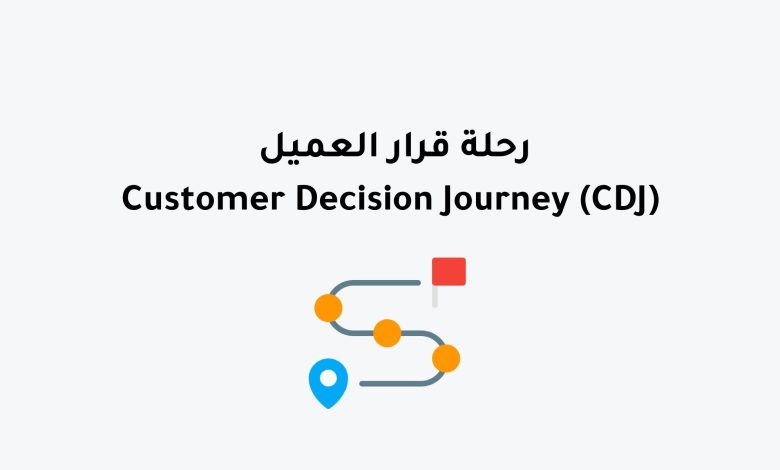 رحلة قرار العميل Customer Decision Journey (CDJ)