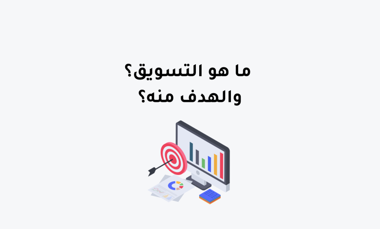 ما هو التسويق؟ والهدف منه؟