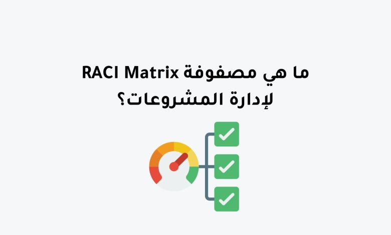 ما هي مصفوفة RACI Matrix لإدارة المشروعات؟
