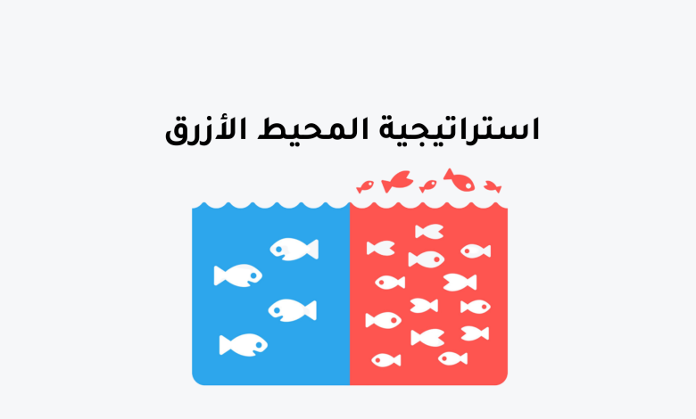 استراتيجية المحيط الأزرق والفرق بينها وبين استراتيجية المحيط الأحمر